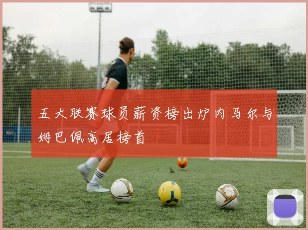 五大联赛球员薪资榜出炉内马尔与姆巴佩高居榜首