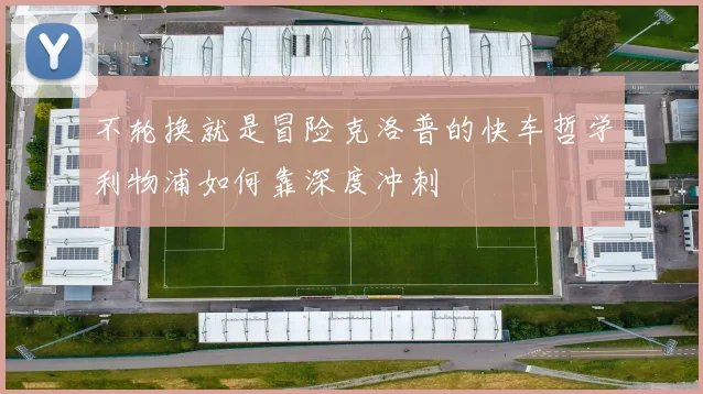 不轮换就是冒险克洛普的快车哲学利物浦如何靠深度冲刺