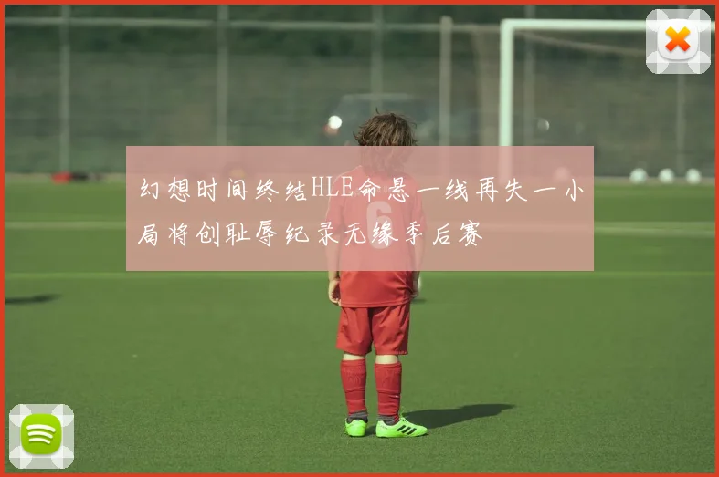 幻想时间终结HLE命悬一线再失一小局将创耻辱纪录无缘季后赛